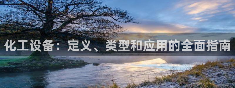 门徒平台开户流程怎么写：化工设备：定义、类型和应用