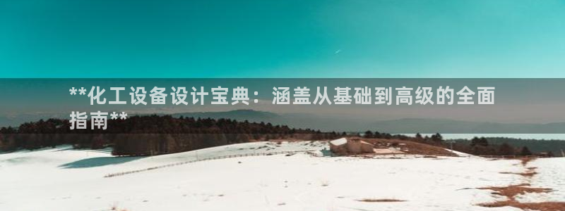 门徒平台注册中心官网查询：**化工设备设计宝典：涵盖从基础到