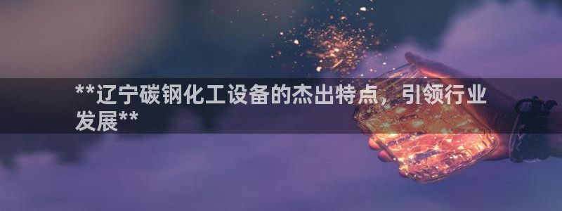 门徒娱乐平台下载官网：**辽宁碳钢化工设备的杰出特