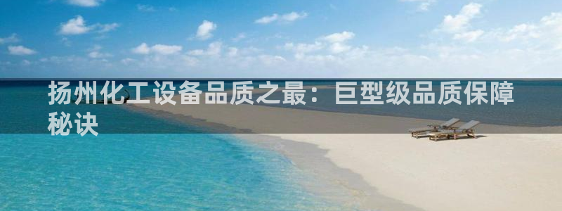 门徒平台高7O777：扬州化工设备品质之最：巨型级