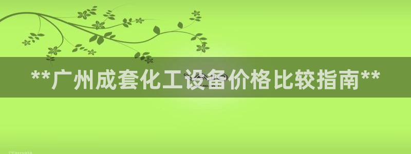 门徒娱乐创始人简介：**广州成套化工设备价格比较指南**