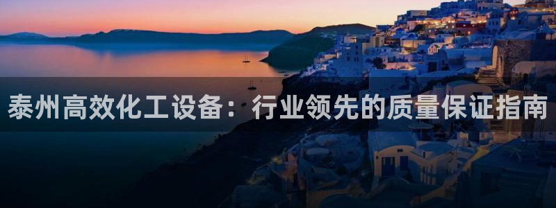 门徒平台高7O777：泰州高效化工设备：行业领先的质量保证指