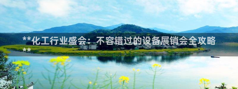 门徒娱乐官网首页下载：**化工行业盛会：不容错过的