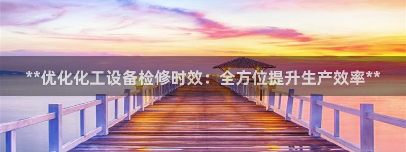 门徒平台注册中心官网：**优化化工设备检修时效：全