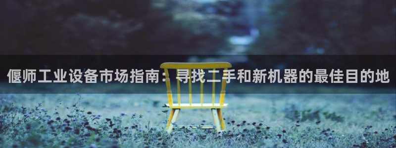门徒娱乐有没有分红：偃师工业设备市场指南：寻找二手