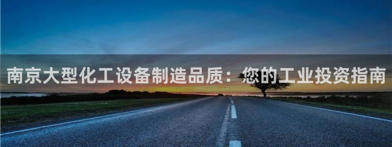 门徒娱乐注册下载安卓：南京大型化工设备制造品质：您