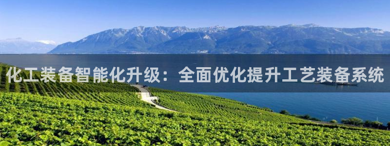 门徒平台主管代理：化工装备智能化升级：全面优化提升工艺装备系